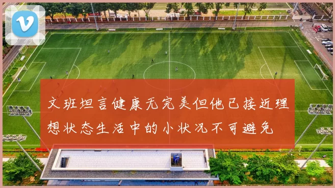 文班坦言健康无完美但他已接近理想状态生活中的小状况不可避免