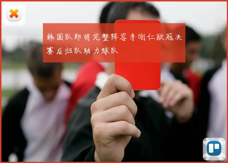 韩国队即将完整阵容李刚仁欧冠决赛后归队助力球队