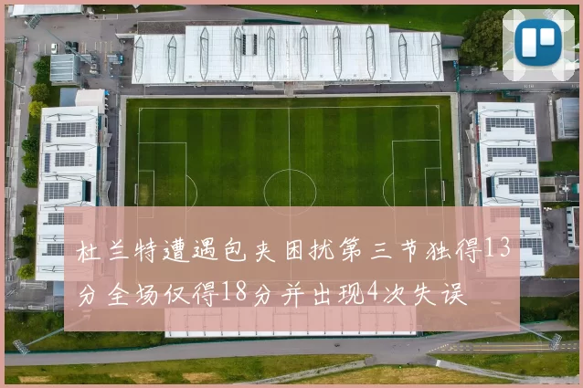 杜兰特遭遇包夹困扰第三节独得13分全场仅得18分并出现4次失误
