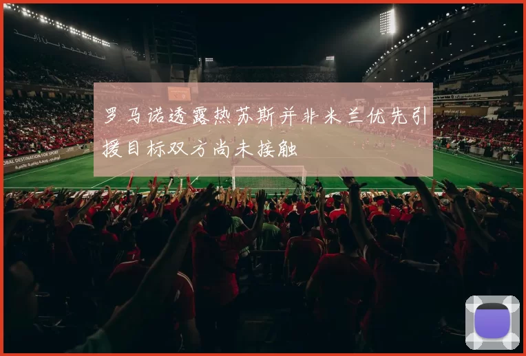 罗马诺透露热苏斯并非米兰优先引援目标双方尚未接触