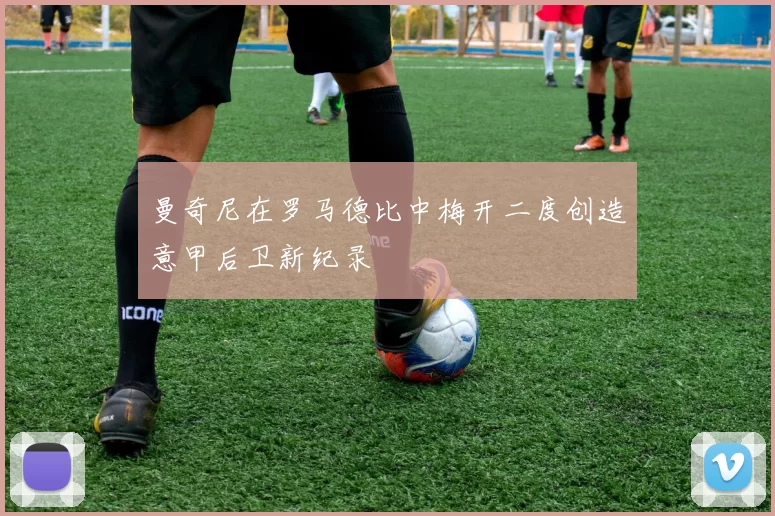 曼奇尼在罗马德比中梅开二度创造意甲后卫新纪录