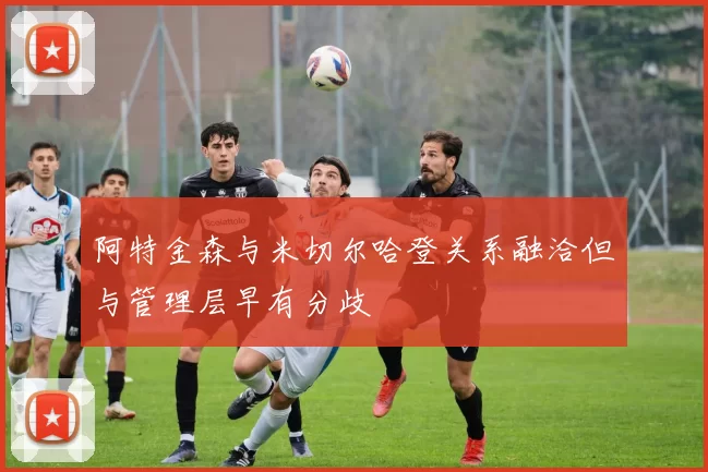 阿特金森与米切尔哈登关系融洽但与管理层早有分歧